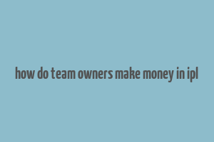 how do team owners make money in ipl