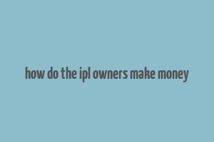 how do the ipl owners make money