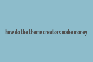 how do the theme creators make money