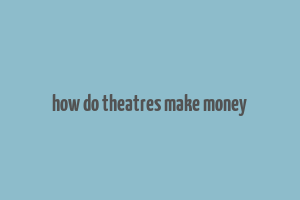 how do theatres make money