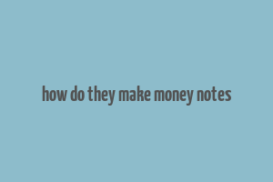 how do they make money notes