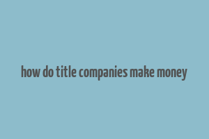 how do title companies make money