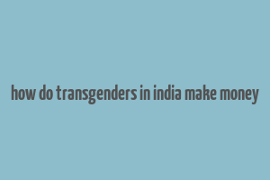 how do transgenders in india make money