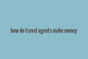 how do travel agents make money