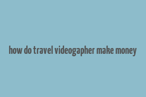 how do travel videogapher make money