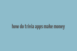 how do trivia apps make money