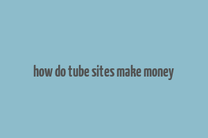 how do tube sites make money