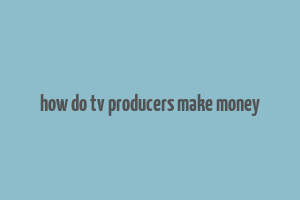 how do tv producers make money