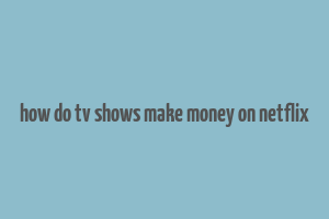 how do tv shows make money on netflix