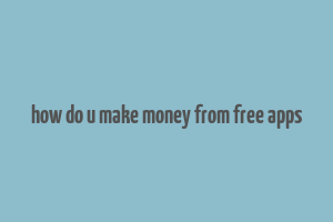 how do u make money from free apps