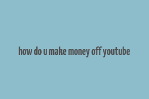 how do u make money off youtube