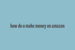 how do u make money on amazon