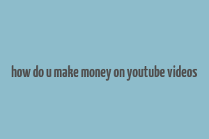 how do u make money on youtube videos