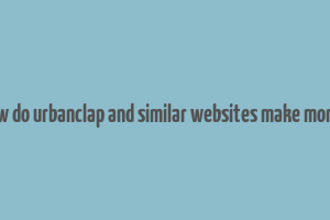 how do urbanclap and similar websites make money