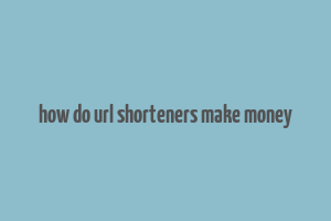 how do url shorteners make money