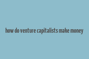 how do venture capitalists make money