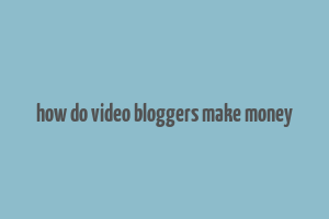 how do video bloggers make money