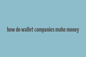 how do wallet companies make money