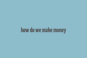 how do we make money