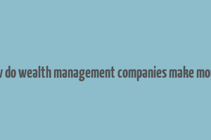 how do wealth management companies make money