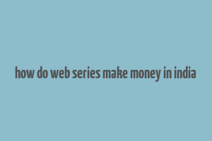 how do web series make money in india