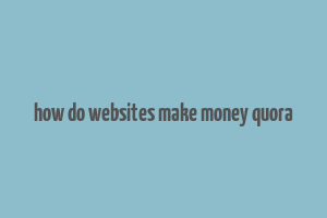 how do websites make money quora