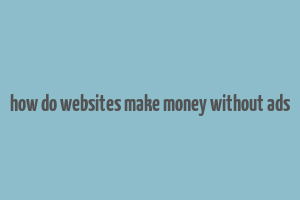 how do websites make money without ads