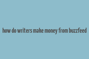 how do writers make money from buzzfeed