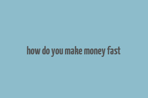 how do you make money fast