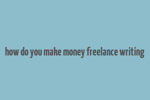 how do you make money freelance writing