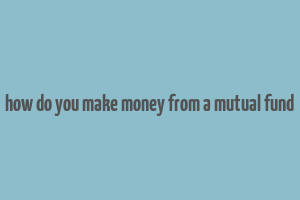 how do you make money from a mutual fund