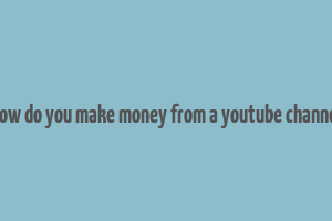 how do you make money from a youtube channel