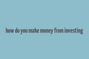 how do you make money from investing