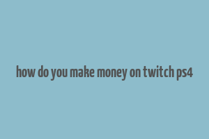 how do you make money on twitch ps4