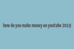 how do you make money on youtube 2019