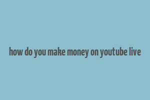 how do you make money on youtube live