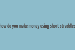 how do you make money using short straddles