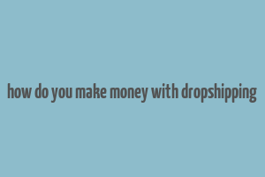 how do you make money with dropshipping