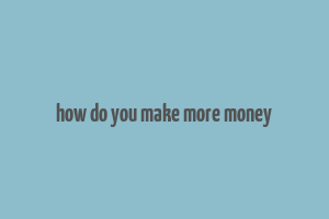 how do you make more money