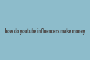 how do youtube influencers make money