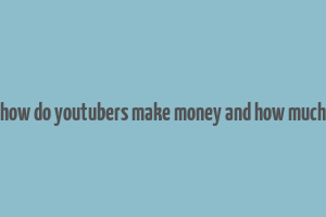 how do youtubers make money and how much