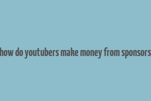 how do youtubers make money from sponsors