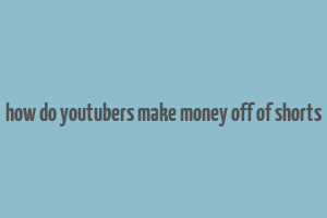 how do youtubers make money off of shorts