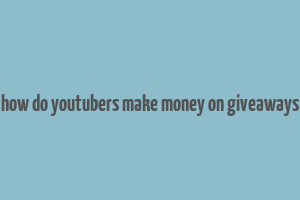 how do youtubers make money on giveaways