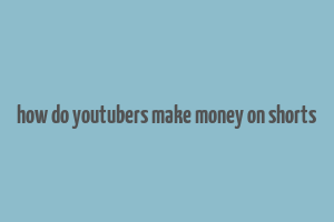 how do youtubers make money on shorts