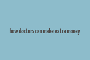 how doctors can make extra money