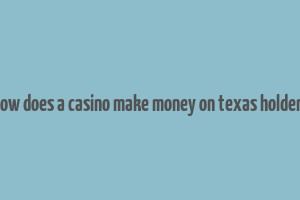 how does a casino make money on texas holdem