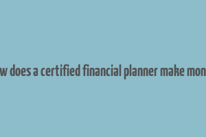 how does a certified financial planner make money