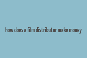 how does a film distributor make money