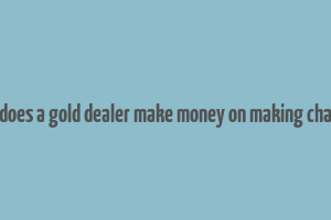 how does a gold dealer make money on making charges